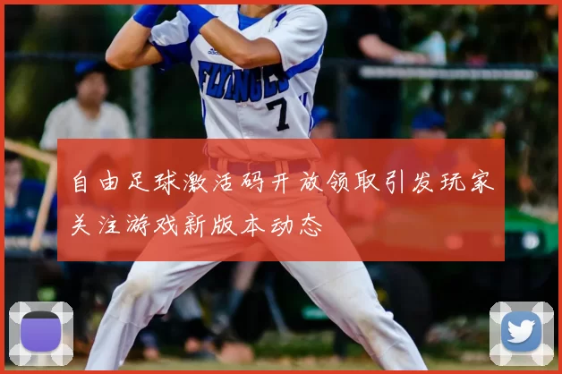 自由足球激活码开放领取引发玩家关注游戏新版本动态