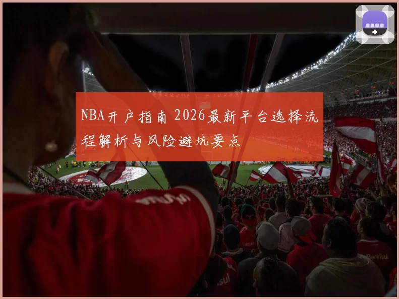 NBA开户指南 2026最新平台选择流程解析与风险避坑要点