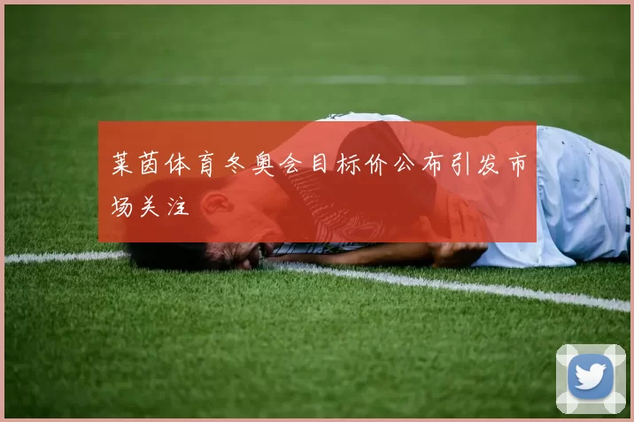 莱茵体育冬奥会目标价公布引发市场关注