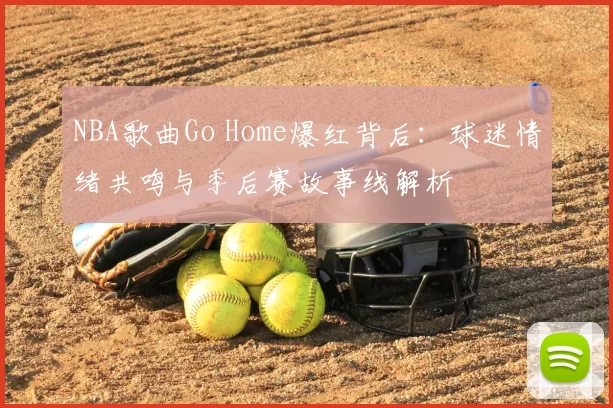 NBA歌曲Go Home爆红背后:球迷情绪共鸣与季后赛故事线解析
