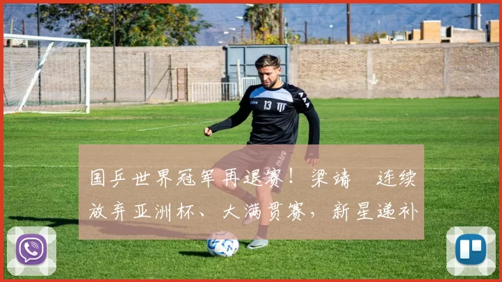 国乒世界冠军再退赛！梁靖崑连续放弃亚洲杯、大满贯赛，新星递补