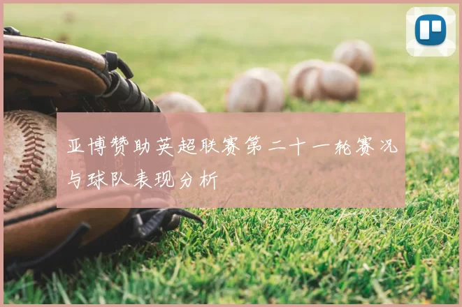 亚博赞助英超联赛第二十一轮赛况与球队表现分析