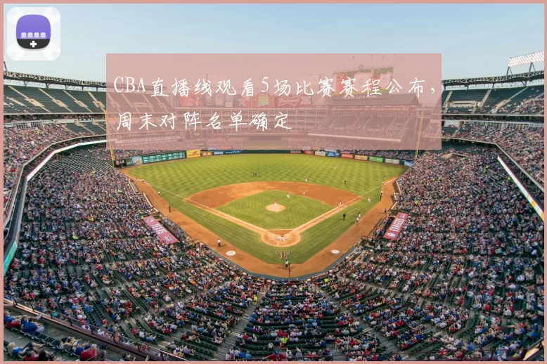 CBA直播线观看5场比赛赛程公布，周末对阵名单确定