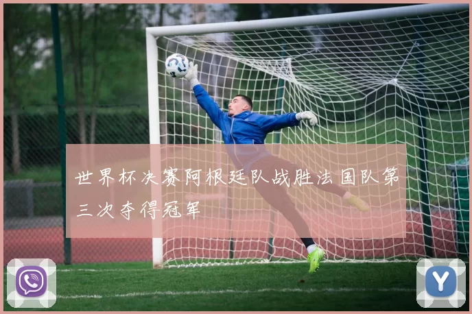 世界杯决赛阿根廷队战胜法国队第三次夺得冠军