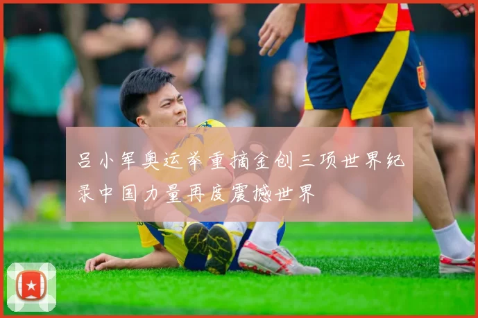 吕小军奥运举重摘金创三项世界纪录中国力量再度震撼世界