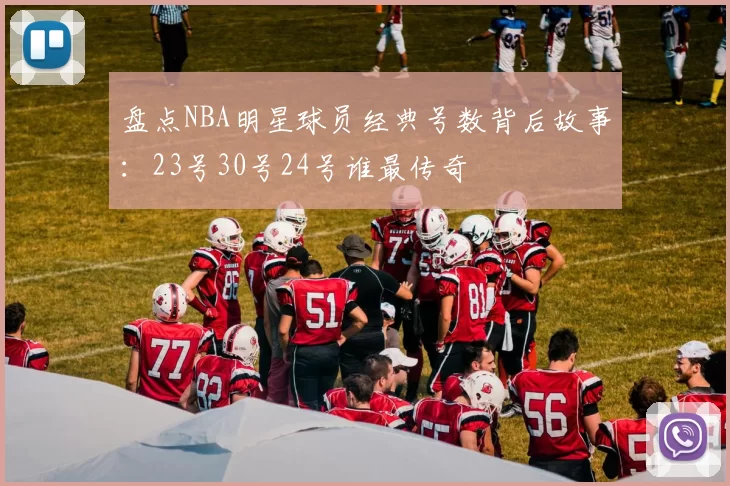 盘点NBA明星球员经典号数背后故事：23号30号24号谁最传奇