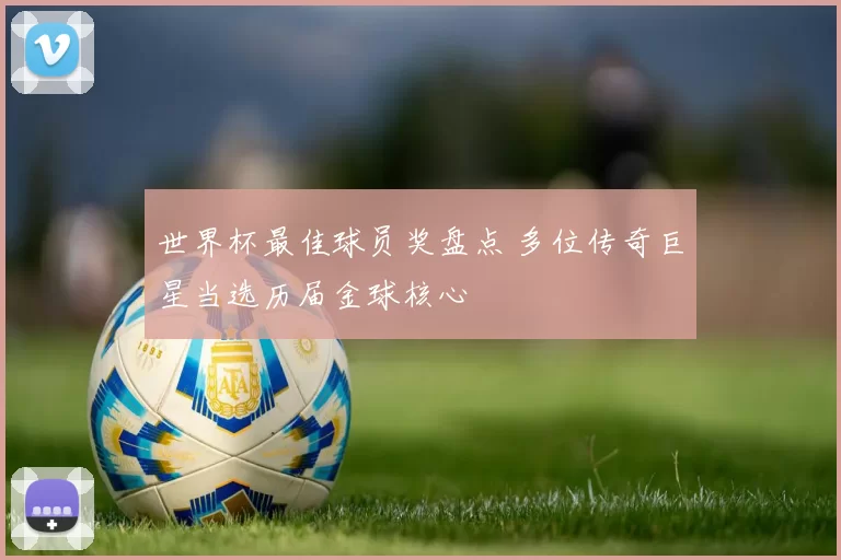 世界杯最佳球员奖盘点 多位传奇巨星当选历届金球核心