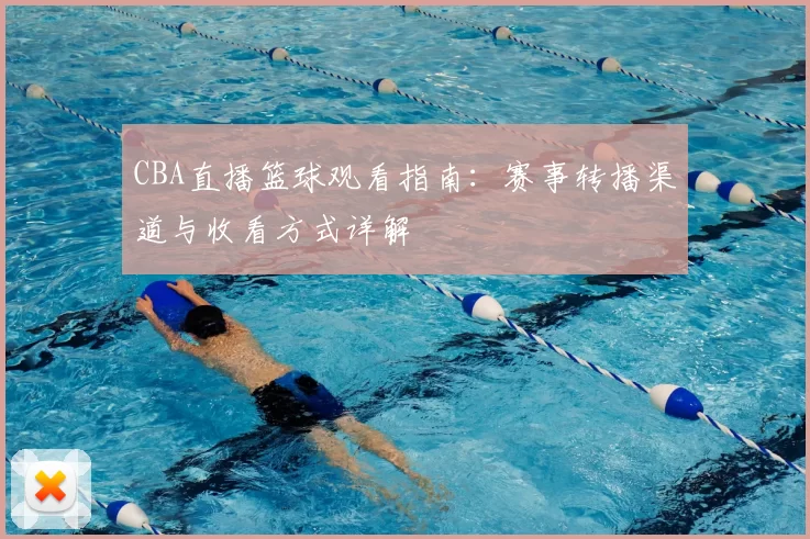 CBA直播篮球观看指南:赛事转播渠道与收看方式详解