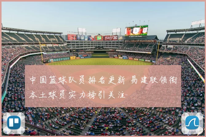 中国篮球队员排名更新 易建联领衔本土球员实力榜引关注