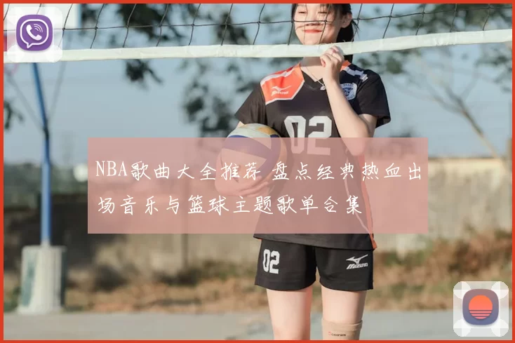 NBA歌曲大全推荐 盘点经典热血出场音乐与篮球主题歌单合集