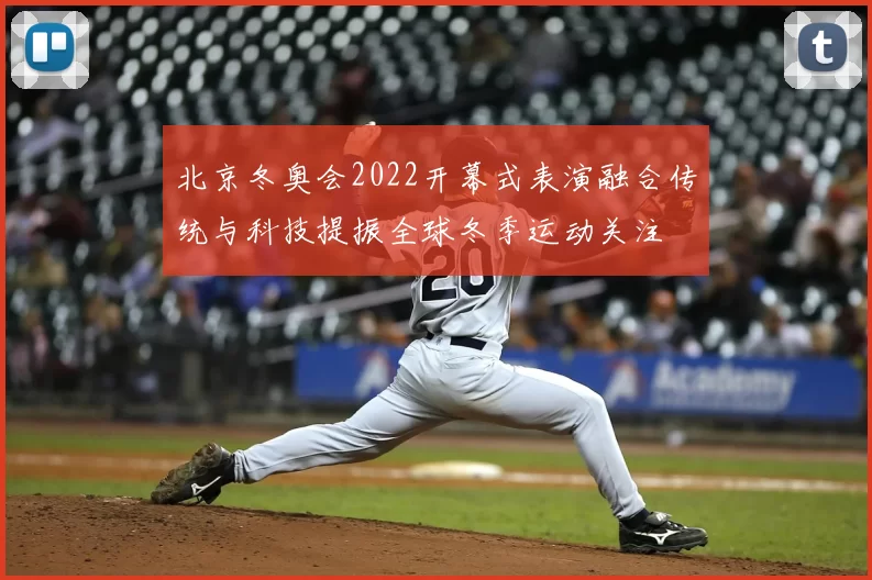北京冬奥会2022开幕式表演融合传统与科技提振全球冬季运动关注