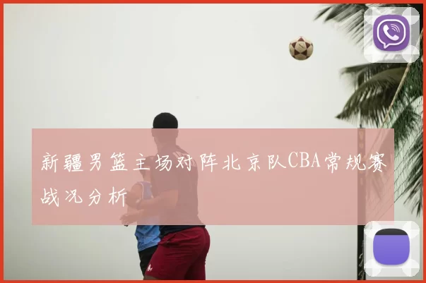 新疆男篮主场对阵北京队CBA常规赛战况分析