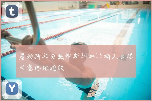 詹姆斯35分戴维斯34加15湖人击退活塞终结连败