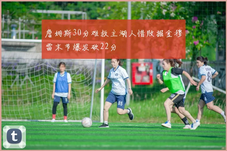 詹姆斯30分难救主湖人惜败掘金穆雷末节爆发砍22分