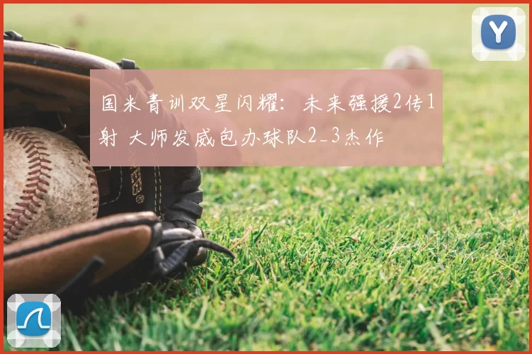 国米青训双星闪耀：未来强援2传1射 大师发威包办球队2_3杰作