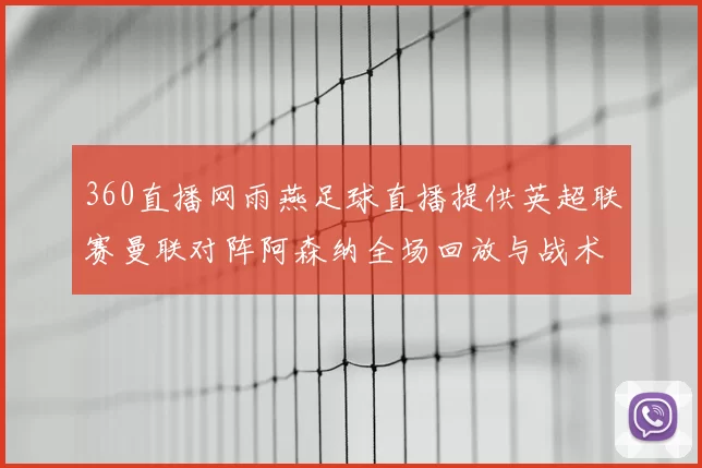 360直播网雨燕足球直播提供英超联赛曼联对阵阿森纳全场回放与战术分析