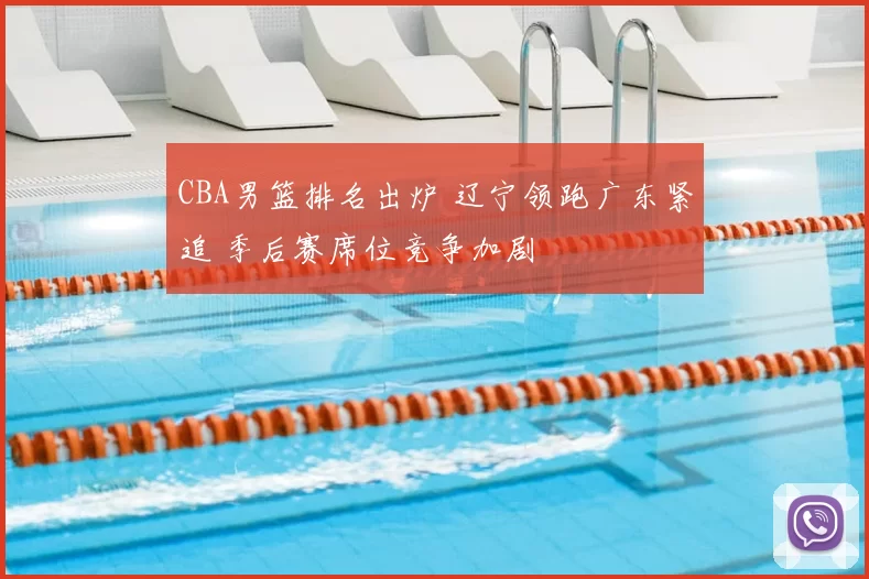 CBA男篮排名出炉 辽宁领跑广东紧追 季后赛席位竞争加剧