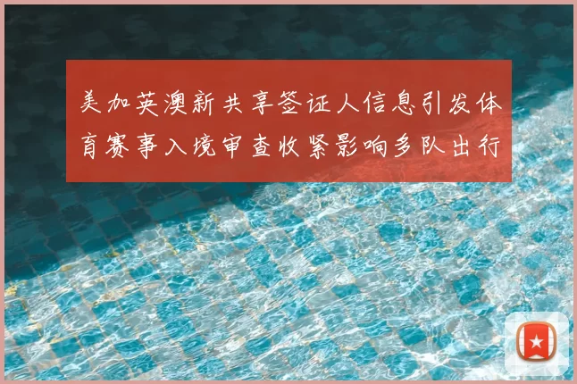 美加英澳新共享签证人信息引发体育赛事入境审查收紧影响多队出行安排