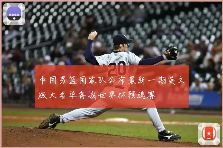 中国男篮国家队公布最新一期英文版大名单备战世界杯预选赛