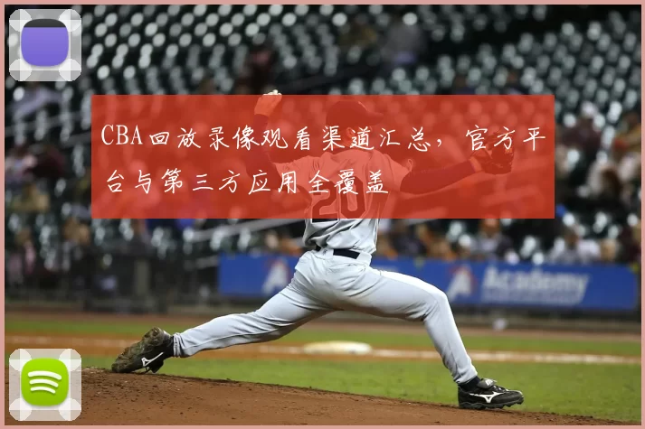 CBA回放录像观看渠道汇总,官方平台与第三方应用全覆盖