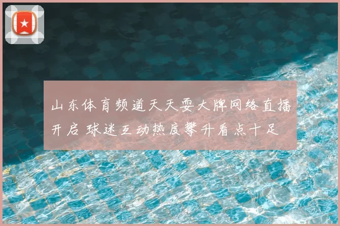 山东体育频道天天耍大牌网络直播开启 球迷互动热度攀升看点十足