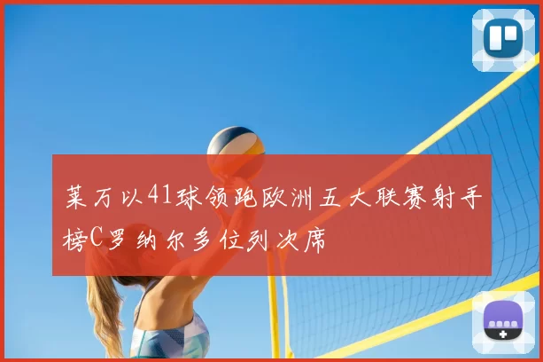 莱万以41球领跑欧洲五大联赛射手榜C罗纳尔多位列次席
