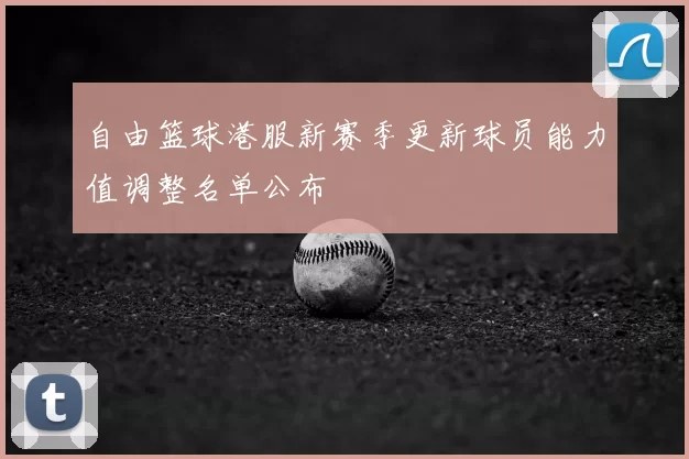 自由篮球港服新赛季更新球员能力值调整名单公布