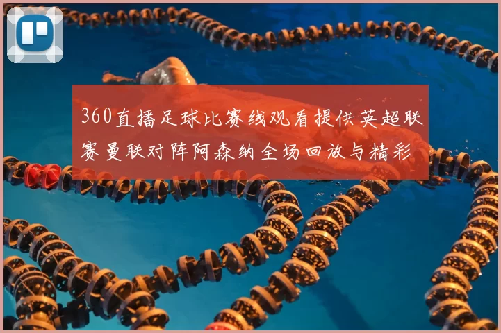 360直播足球比赛线观看提供英超联赛曼联对阵阿森纳全场回放与精彩集锦