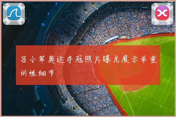 吕小军奥运夺冠照片曝光展示举重训练细节