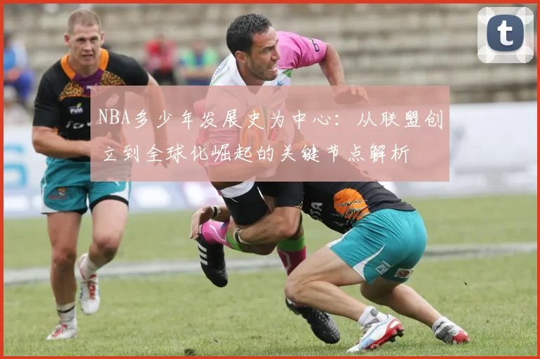 NBA多少年发展史为中心：从联盟创立到全球化崛起的关键节点解析
