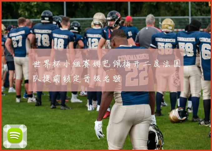 世界杯小组赛姆巴佩梅开二度法国队提前锁定晋级名额