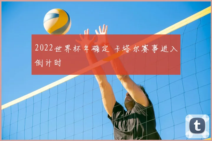 2022世界杯年确定 卡塔尔赛事进入倒计时