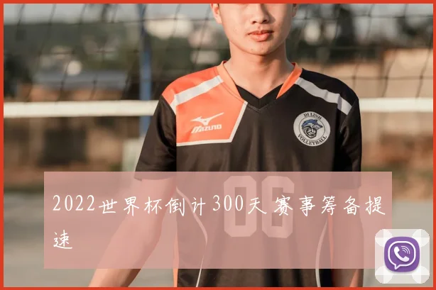 2022世界杯倒计300天 赛事筹备提速