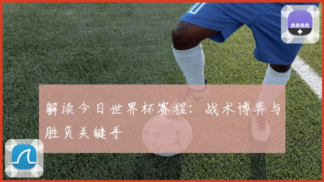 解读今日世界杯赛程：战术博弈与胜负关键手