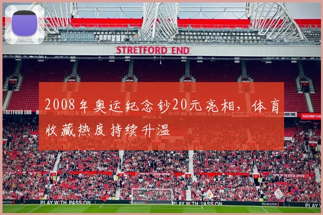 2008年奥运纪念钞20元亮相，体育收藏热度持续升温