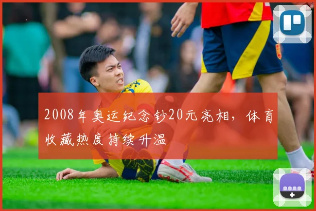 2008年奥运纪念钞20元亮相，体育收藏热度持续升温
