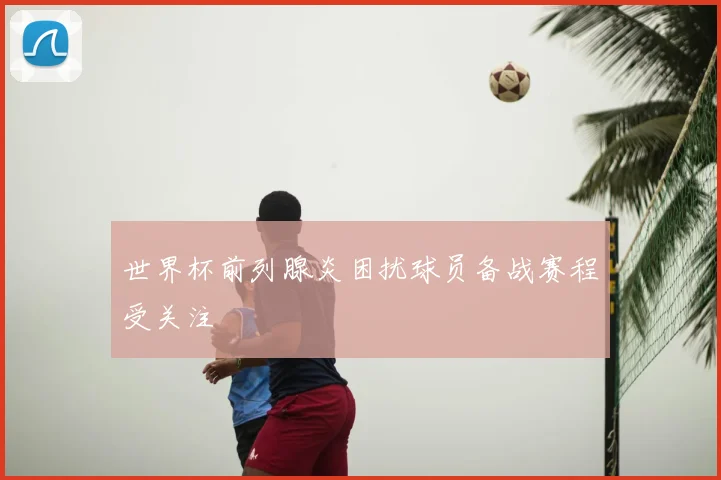 世界杯前列腺炎困扰球员备战赛程受关注