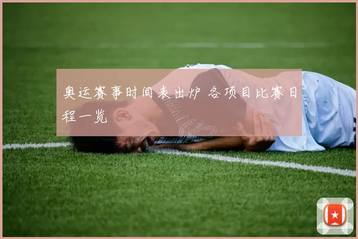 奥运赛事时间表出炉 各项目比赛日程一览