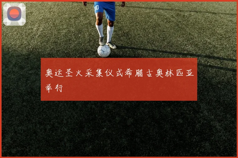 奥运圣火采集仪式希腊古奥林匹亚举行