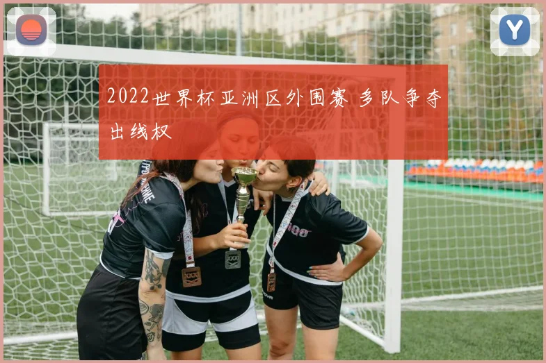 2022世界杯亚洲区外围赛 多队争夺出线权