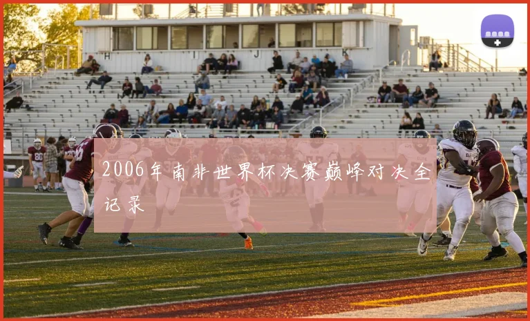2006年南非世界杯决赛巅峰对决全记录